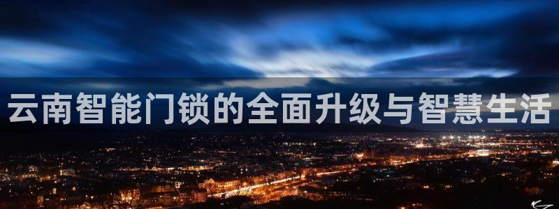 富联娱乐注册住判官333OO：云南智能门锁的全面升级与智慧生