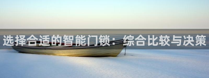 富联娱乐注册认判官333OO：选择合适的智能门锁：综合比较与