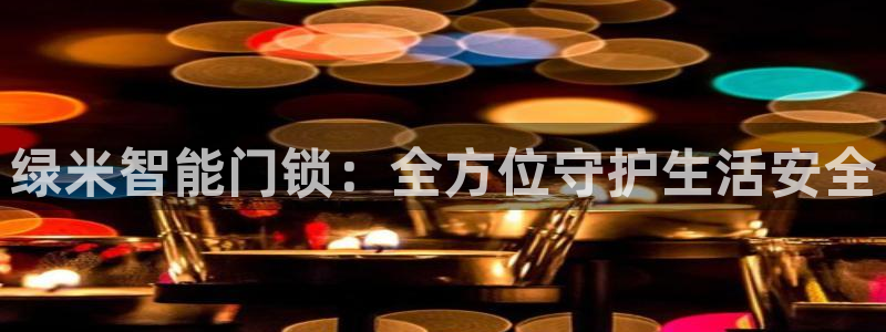 富联娱乐资讯官网下载：绿米智能门锁：全方位守护生活安全
