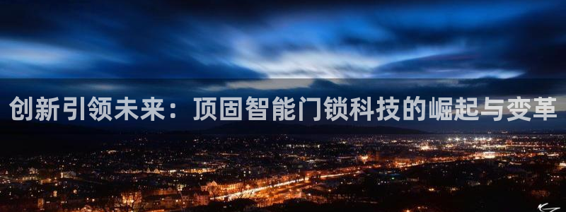 富联娱乐平台怎么样知乎：创新引领未来：顶固智能门锁科技的崛起