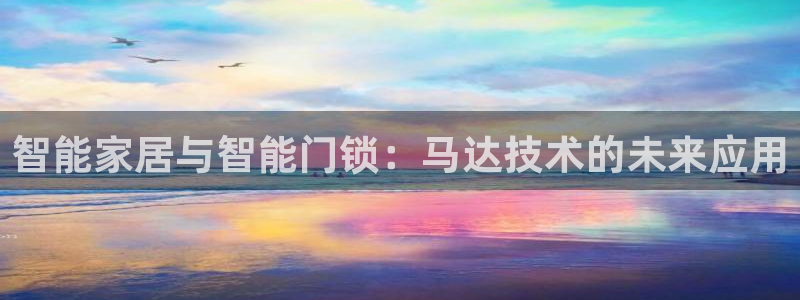 富联娱乐开户流程：智能家居与智能门锁：马达技术的未来应用