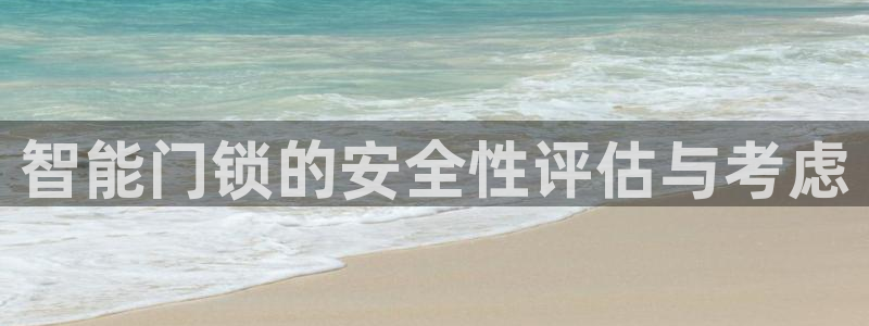 富联娱乐若七九九47：智能门锁的安全性评估与考虑