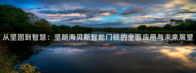 富联娱乐版权所有权归属：从坚固到智慧：坚朗海贝斯智能门锁的全