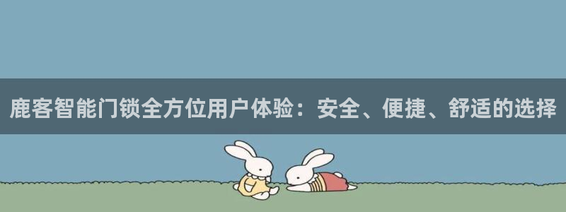 富联娱乐平台下载：鹿客智能门锁全方位用户体验：安全、便捷、舒