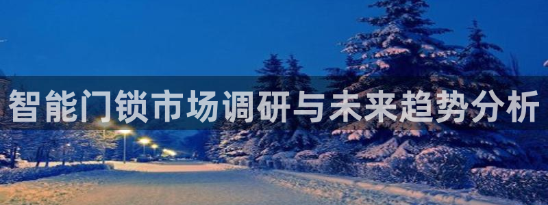 富联娱乐平台几67OO6盘古：智能门锁市场调研与未来趋势分析