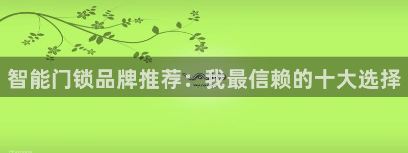 富联娱乐找382223：智能门锁品牌推荐：我最信赖的十大选择