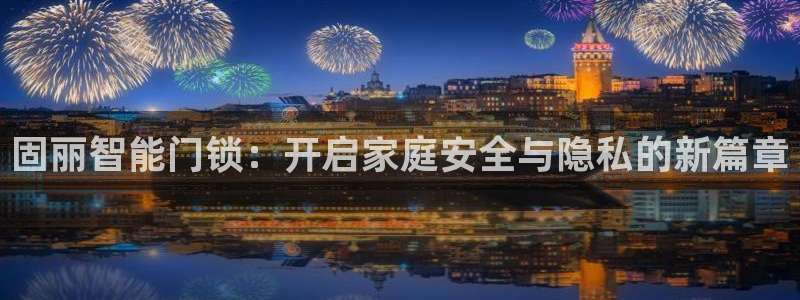 富联娱乐：固丽智能门锁：开启家庭安全与隐私的新篇章