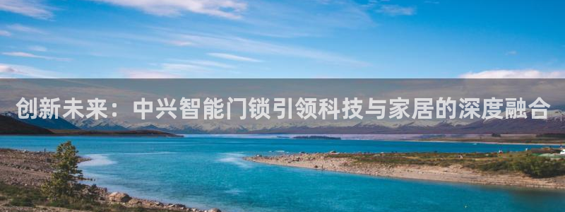 富联娱乐首页在哪找到：创新未来：中兴智能门锁引领科技与家居的