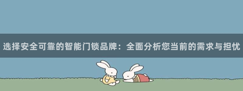 富联娱乐客户端：选择安全可靠的智能门锁品牌：全面分析您当前的
