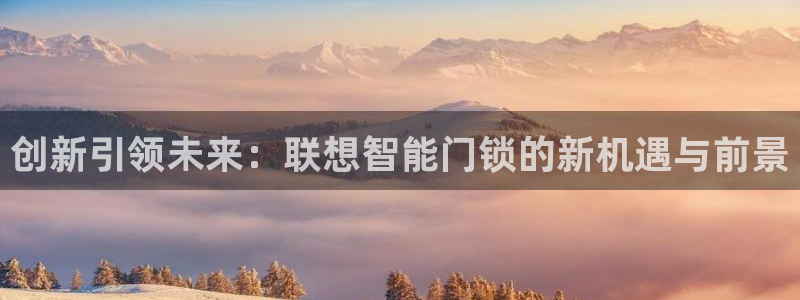 富联娱乐注册审判官333OO：创新引领未来：联想智能门锁的新