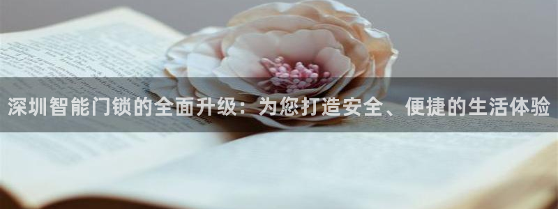 富联娱乐代理是谁做的呀：深圳智能门锁的全面升级：为您打造安全
