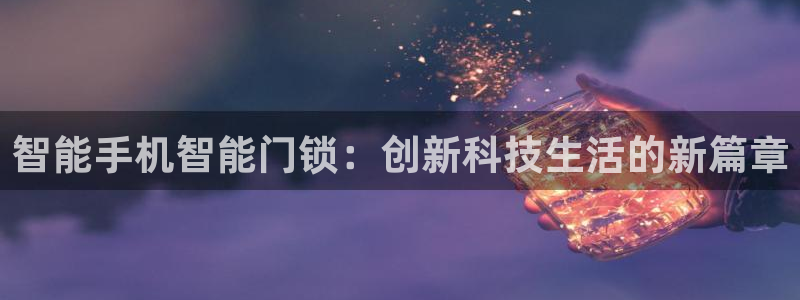 富联2娱乐平台注册：智能手机智能门锁：创新科技生活的新篇章