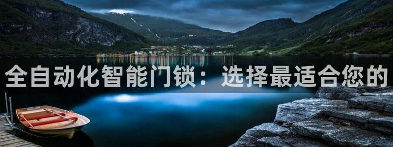 富联娱乐代理怎么样了：全自动化智能门锁：选择最适合您的