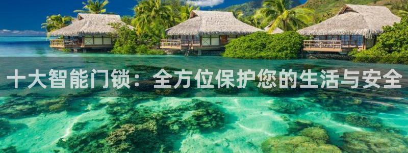 富联娱乐分红怎么样：十大智能门锁：全方位保护您的生活与安全