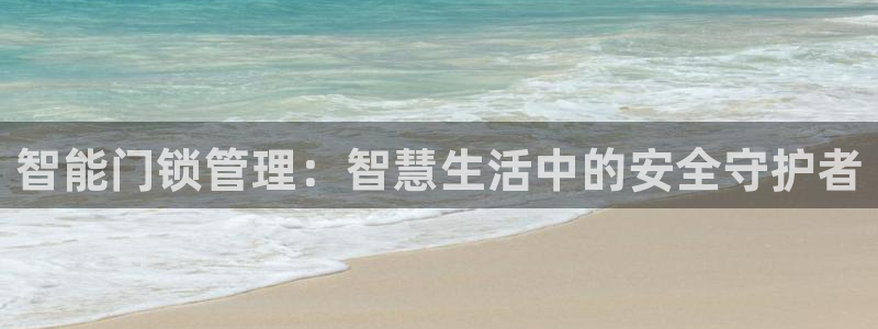 富联娱乐主管吉判官333OO：智能门锁管理：智慧生活中的安全