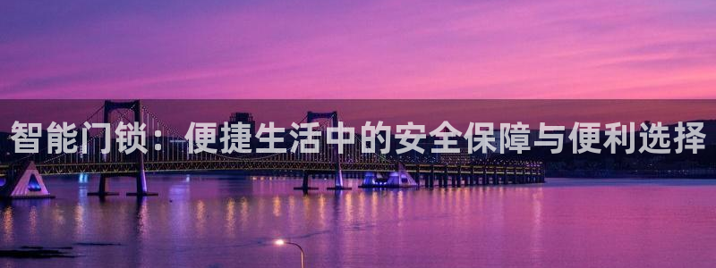富联娱乐地址查询官网：智能门锁：便捷生活中的安全保障与便利选