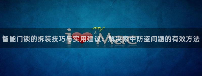 富联娱乐2853179Z空间：智能门锁的拆装技巧与实用建议：