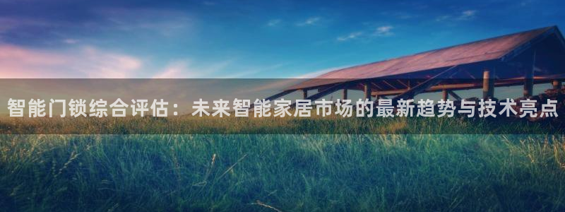 富联娱乐注册登录失败：智能门锁综合评估：未来智能家居市场的最