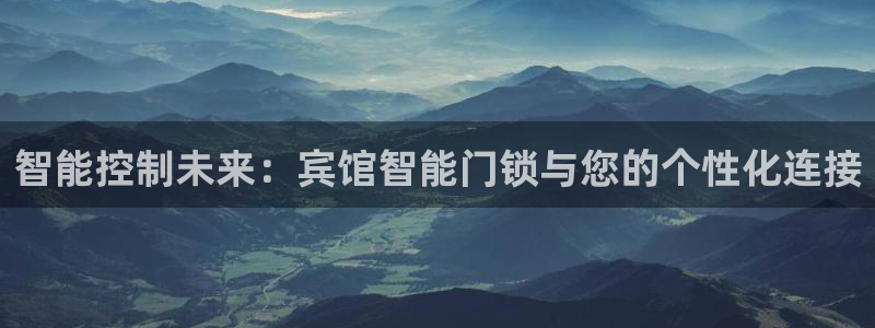 富联娱乐注册维判官333OO：智能控制未来：宾馆智能门锁与您