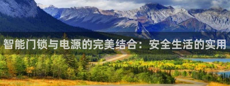 富联娱乐客户端下载：智能门锁与电源的完美结合：安全生活的实用