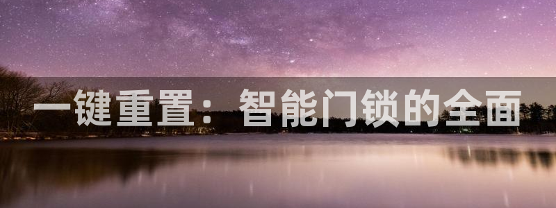 富联2娱乐贴吧官网首页：一键重置：智能门锁的全面