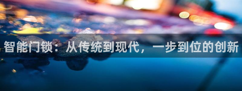 富联娱乐首页登录不了：智能门锁：从传统到现代，一步到位的创新