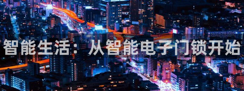 富联娱乐主管是谁：智能生活：从智能电子门锁开始
