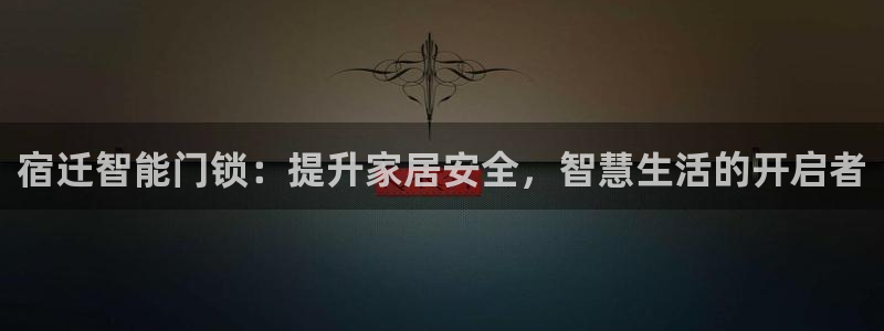 富联娱乐主管可判官333OO：宿迁智能门锁：提升家居安全，智