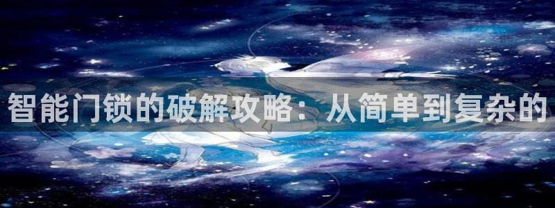 富联娱乐平台怎么样知乎：智能门锁的破解攻略：从简单到复杂的