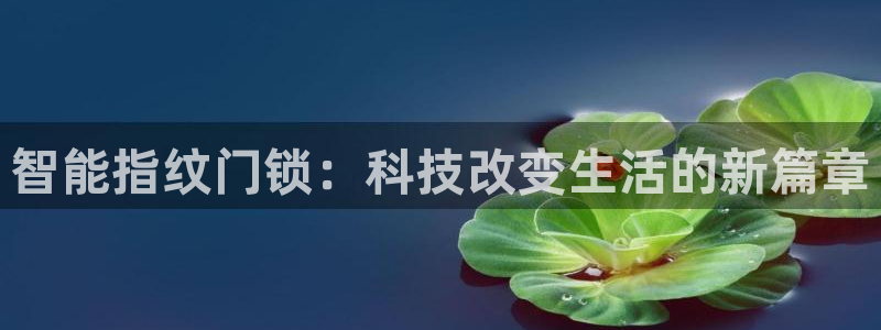 富联娱乐注册计判官333OO：智能指纹门锁：科技改变生活的新