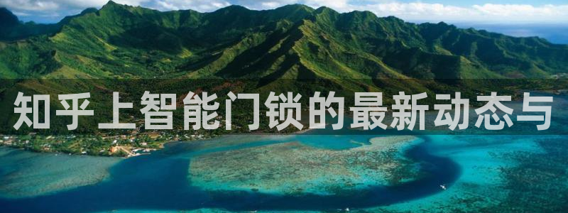 佰富联娱乐团购是正品吗：知乎上智能门锁的最新动态与