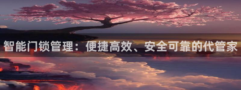 富联娱乐官网网址：智能门锁管理：便捷高效、安全可靠的代管家