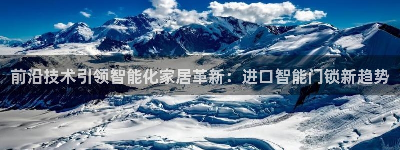 富联娱乐官网登录入口网址：前沿技术引领智能化家居革新：进口智