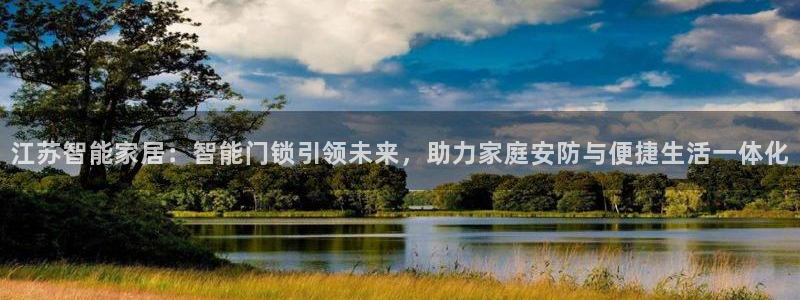 富联娱乐平台注册时间：江苏智能家居：智能门锁引领未来，助力家