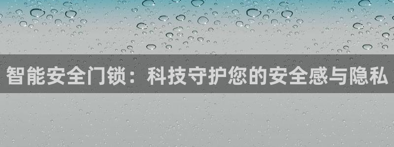 富联娱乐吧：智能安全门锁：科技守护您的安全感与隐私