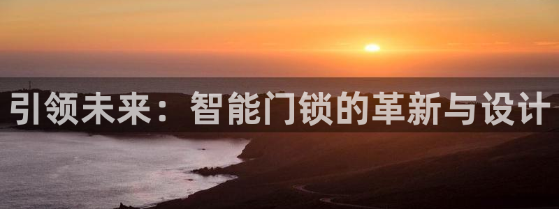 富联娱乐分红：引领未来：智能门锁的革新与设计