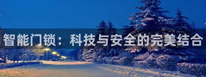 富联娱乐资讯官网：智能门锁：科技与安全的完美结合