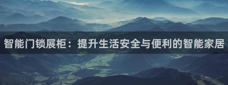 富联娱乐最新消息新闻：智能门锁展柜：提升生活安全与便利的智能
